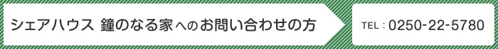 シェアハウス 鐘のなる家へのお問い合わせの方 TEL:0250-22-5780 FAX:0250-22-5780